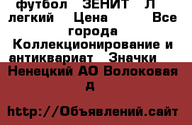 1.1) футбол : ЗЕНИТ  “Л“  (легкий) › Цена ­ 249 - Все города Коллекционирование и антиквариат » Значки   . Ненецкий АО,Волоковая д.